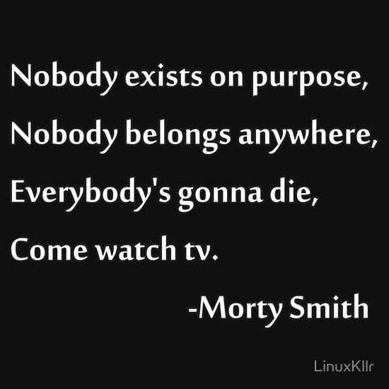 Nobody Exists On Purpose Nobody Belongs Anywhere Everybody S Gonna Die Come Watch Tv Agnostic Com